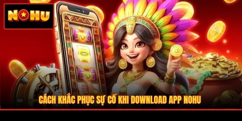 Cách khắc phục sự cố khi download app NOHU