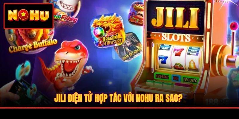 JILI điện tử hợp tác với NOHU ra sao?