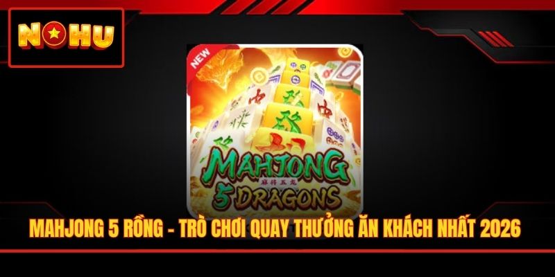 Mahjong 5 Rồng - Trò Chơi Quay Thưởng Ăn Khách Nhất 2026