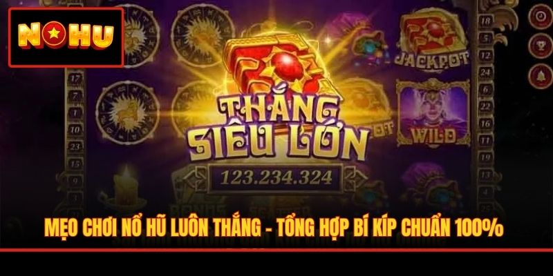 Mẹo Chơi Nổ Hũ Luôn Thắng - Tổng Hợp Bí Kíp Chuẩn 100%