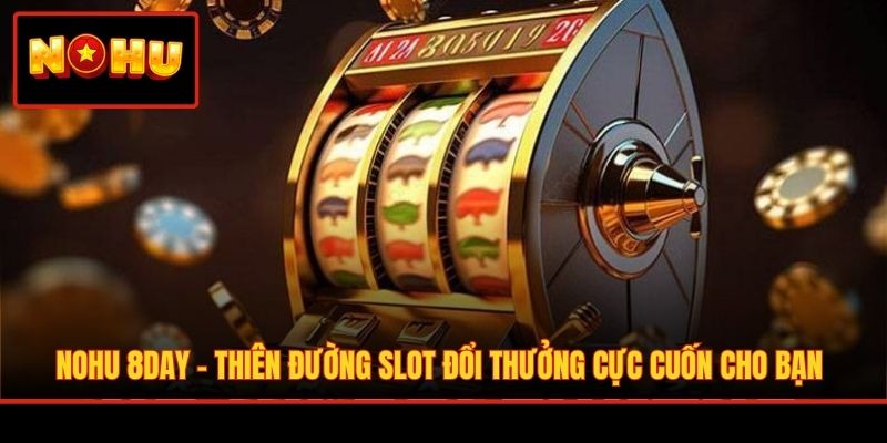 Nohu 8DAY - Thiên Đường Slot Đổi Thưởng Cực Cuốn Cho Bạn