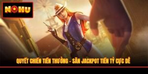 Quyết Chiến Tiền Thưởng - Săn Jackpot Tiền Tỷ Cực Dễ