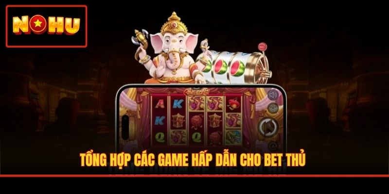 Tổng hợp các game hấp dẫn cho bet thủ