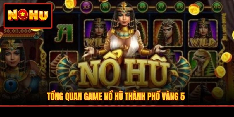 Tổng quan game nổ hũ Thành Phố Vàng 5